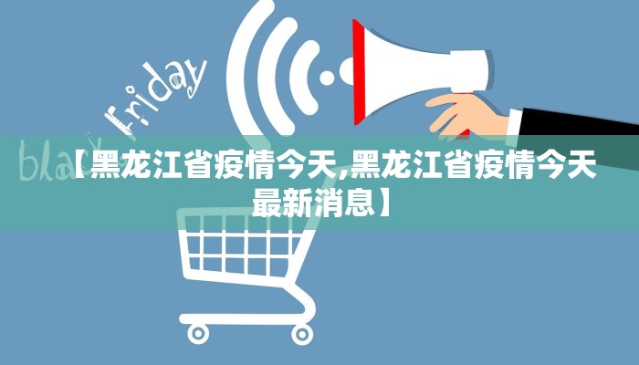 【黑龙江省疫情今天,黑龙江省疫情今天最新消息】 【黑龙江省疫情今天,黑龙江省疫情今天最新消息】
