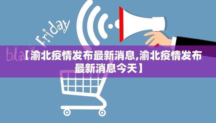 【渝北疫情发布最新消息,渝北疫情发布最新消息今天】
