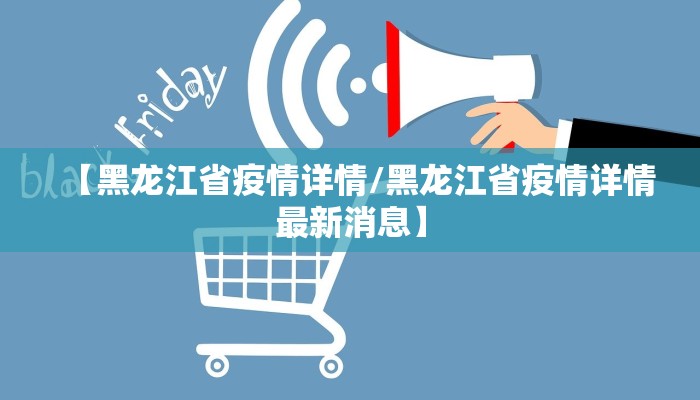 【黑龙江省疫情详情/黑龙江省疫情详情最新消息】