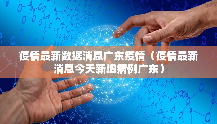 疫情最新数据消息广东疫情（疫情最新消息今天新增病例广东）
