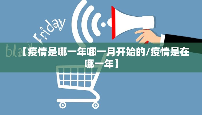 【疫情是哪一年哪一月开始的/疫情是在哪一年】