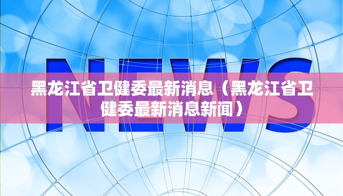黑龙江省卫健委最新消息（黑龙江省卫健委最新消息新闻）