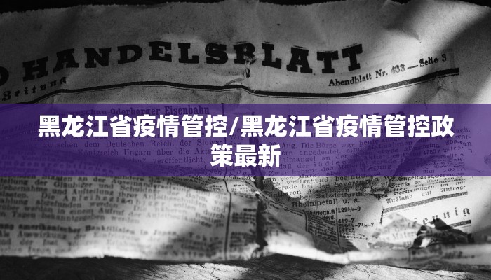 黑龙江省疫情管控/黑龙江省疫情管控政策最新