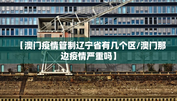 【澳门疫情管制辽宁省有几个区/澳门那边疫情严重吗】