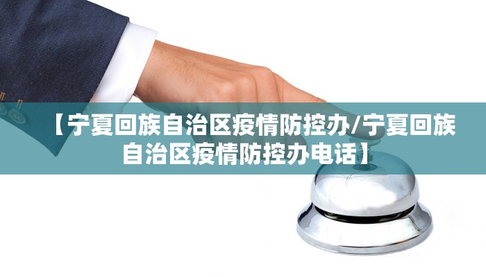 【宁夏回族自治区疫情防控办/宁夏回族自治区疫情防控办电话】