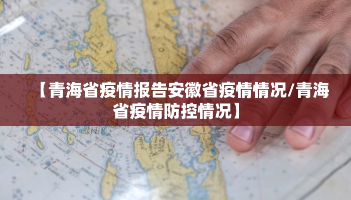 【青海省疫情报告安徽省疫情情况/青海省疫情防控情况】