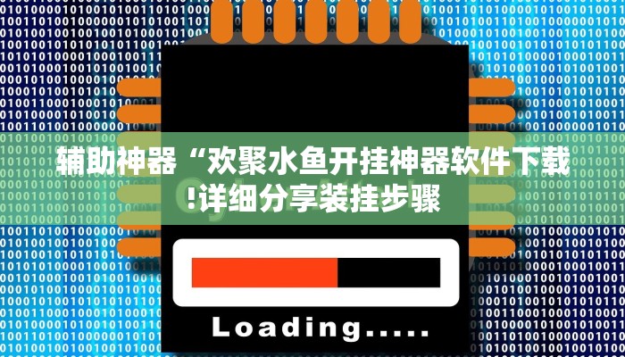 辅助神器“欢聚水鱼开挂神器软件下载!详细分享装挂步骤