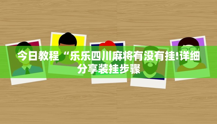 今日教程“乐乐四川麻将有没有挂!详细分享装挂步骤