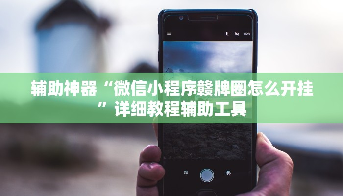辅助神器“微信小程序赣牌圈怎么开挂”详细教程辅助工具