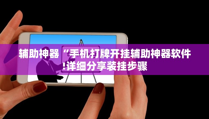辅助神器“手机打牌开挂辅助神器软件!详细分享装挂步骤