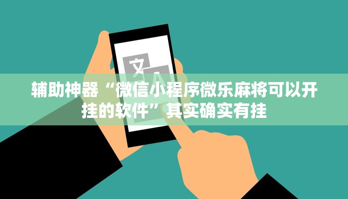 辅助神器“微信小程序微乐麻将可以开挂的软件”其实确实有挂