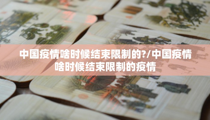 中国疫情啥时候结束限制的?/中国疫情啥时候结束限制的疫情