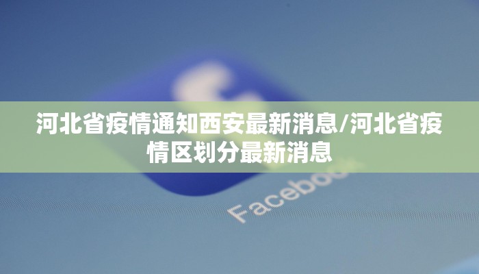 河北省疫情通知西安最新消息/河北省疫情区划分最新消息 河北省疫情通知西安最新消息/河北省疫情区划分最新消息