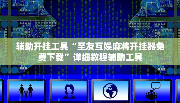 辅助开挂工具“至友互娱麻将开挂器免费下载”详细教程辅助工具 辅助开挂工具“至友互娱麻将开挂器免费下载”详细教程辅助工具