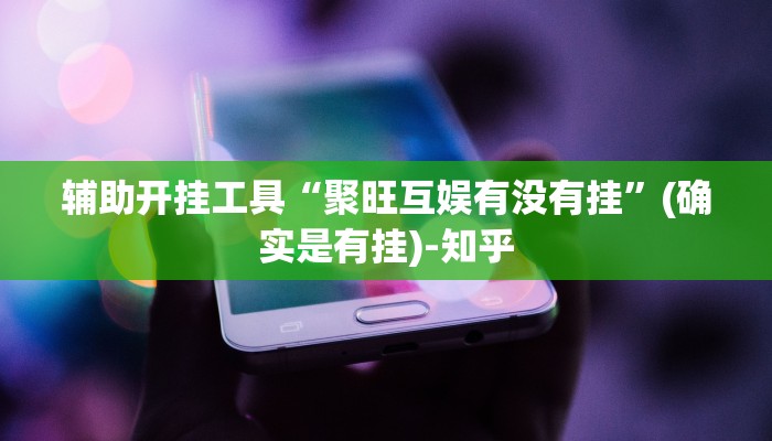 辅助开挂工具“聚旺互娱有没有挂”(确实是有挂)-知乎