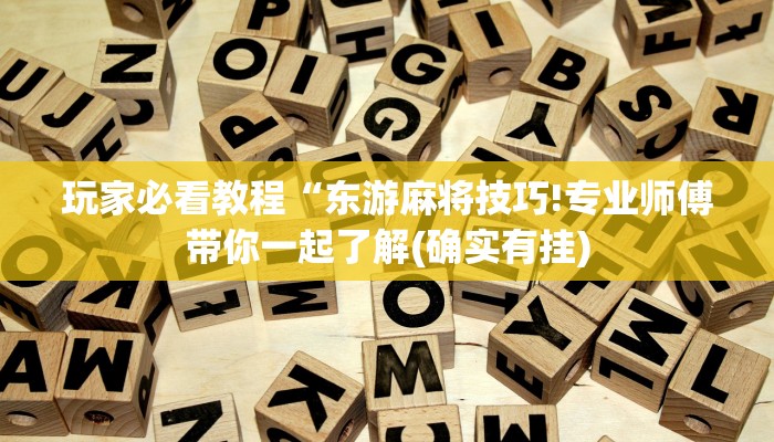 玩家必看教程“东游麻将技巧!专业师傅带你一起了解(确实有挂)