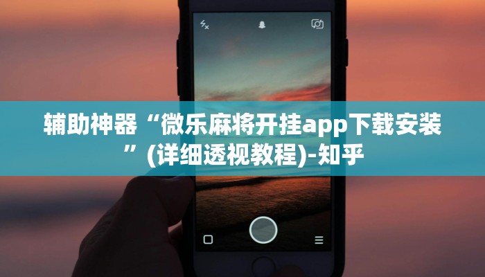 辅助神器“微乐麻将开挂app下载安装”(详细透视教程)-知乎