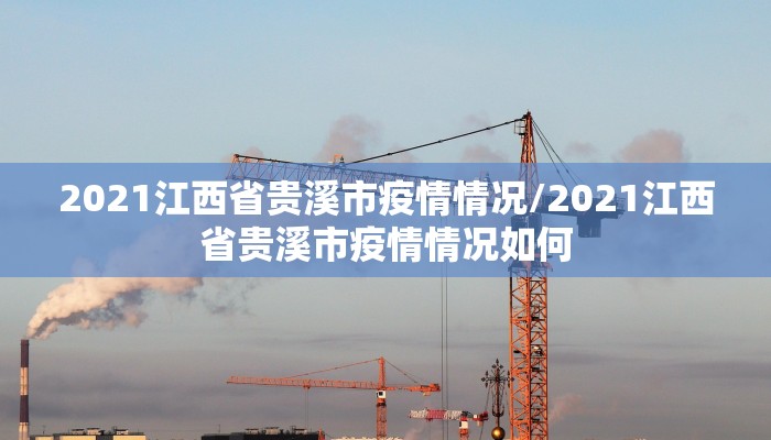 2021江西省贵溪市疫情情况/2021江西省贵溪市疫情情况如何