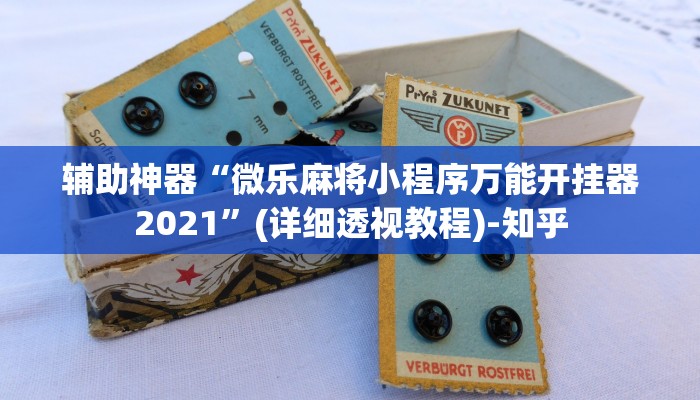 辅助神器“微乐麻将小程序万能开挂器2021”(详细透视教程)-知乎