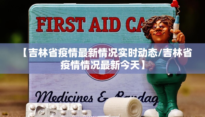 【吉林省疫情最新情况实时动态/吉林省疫情情况最新今天】