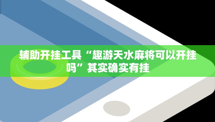 辅助开挂工具“趣游天水麻将可以开挂吗”其实确实有挂