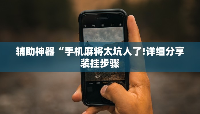 辅助神器“手机麻将太坑人了!详细分享装挂步骤