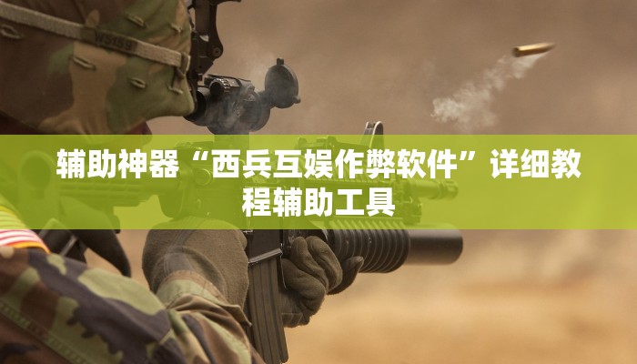 辅助神器“西兵互娱作弊软件”详细教程辅助工具