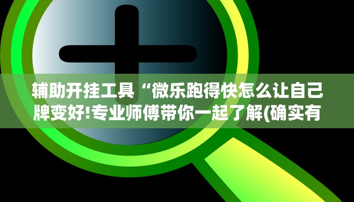 辅助开挂工具“微乐跑得快怎么让自己牌变好!专业师傅带你一起了解(确实有挂)