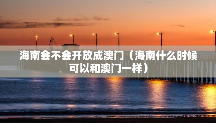 海南会不会开放成澳门（海南什么时候可以和澳门一样）