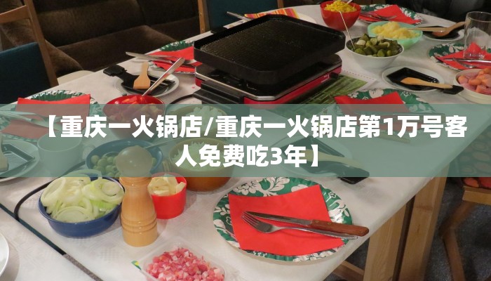 【重庆一火锅店/重庆一火锅店第1万号客人免费吃3年】