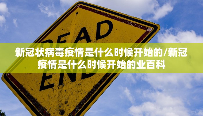 新冠状病毒疫情是什么时候开始的/新冠疫情是什么时候开始的业百科