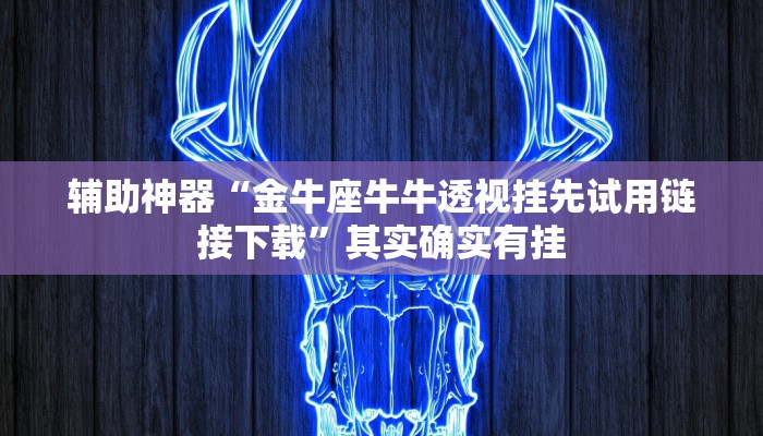 辅助神器“金牛座牛牛透视挂先试用链接下载”其实确实有挂