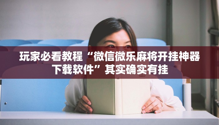 玩家必看教程“微信微乐麻将开挂神器下载软件”其实确实有挂