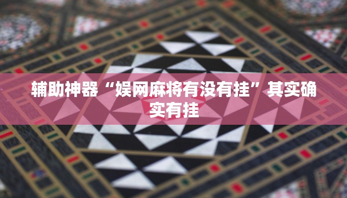 辅助神器“娱网麻将有没有挂”其实确实有挂
