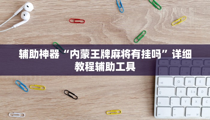 辅助神器“内蒙王牌麻将有挂吗”详细教程辅助工具 辅助神器“内蒙王牌麻将有挂吗”详细教程辅助工具