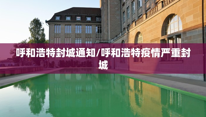呼和浩特封城通知/呼和浩特疫情严重封城