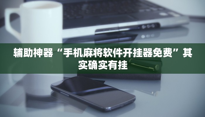 辅助神器“手机麻将软件开挂器免费”其实确实有挂