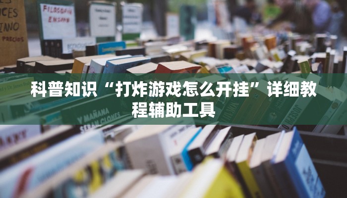 科普知识“打炸游戏怎么开挂”详细教程辅助工具