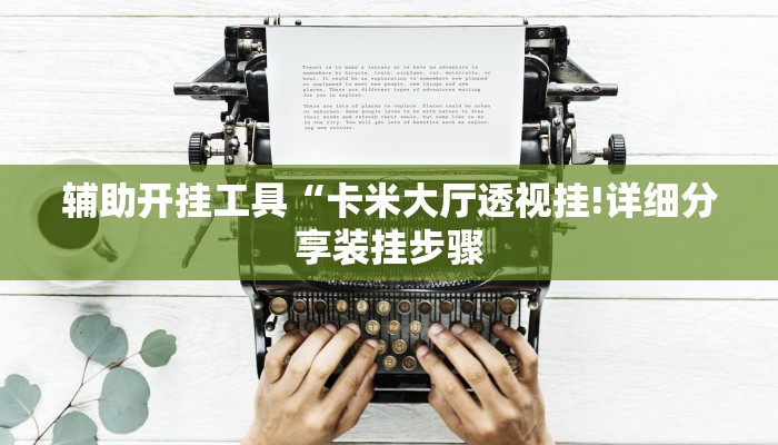 辅助开挂工具“卡米大厅透视挂!详细分享装挂步骤