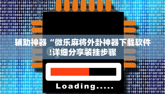 辅助神器“微乐麻将外卦神器下载软件!详细分享装挂步骤
