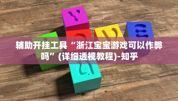 辅助开挂工具“浙江宝宝游戏可以作弊吗”(详细透视教程)-知乎