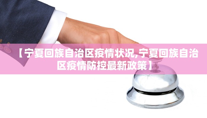 【宁夏回族自治区疫情状况,宁夏回族自治区疫情防控最新政策】