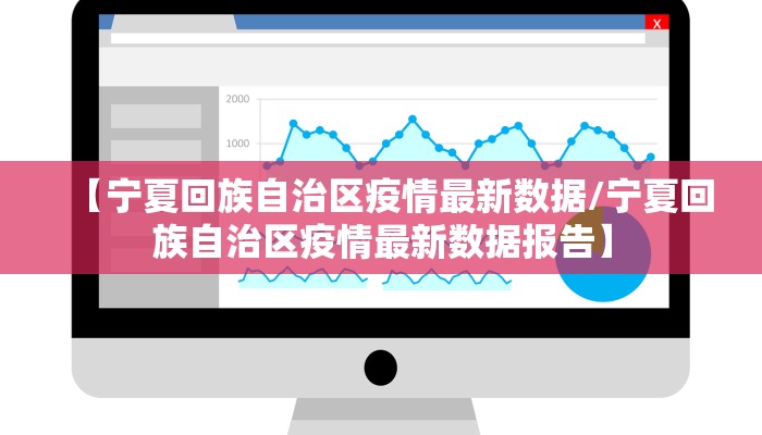 【宁夏回族自治区疫情最新数据/宁夏回族自治区疫情最新数据报告】
