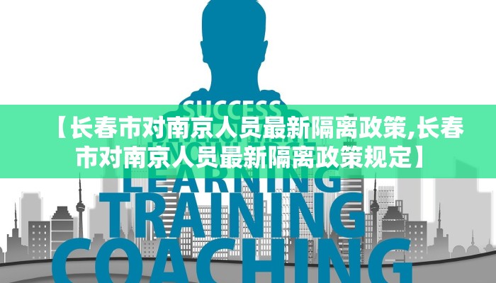 【长春市对南京人员最新隔离政策,长春市对南京人员最新隔离政策规定】