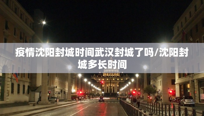 疫情沈阳封城时间武汉封城了吗/沈阳封城多长时间 疫情沈阳封城时间武汉封城了吗/沈阳封城多长时间