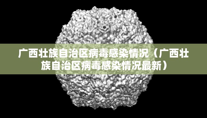 广西壮族自治区病毒感染情况（广西壮族自治区病毒感染情况最新）
