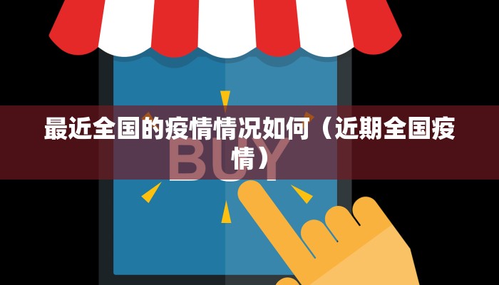 最近全国的疫情情况如何(近期全国疫情) 最近全国的疫情情况如何(近期全国疫情)