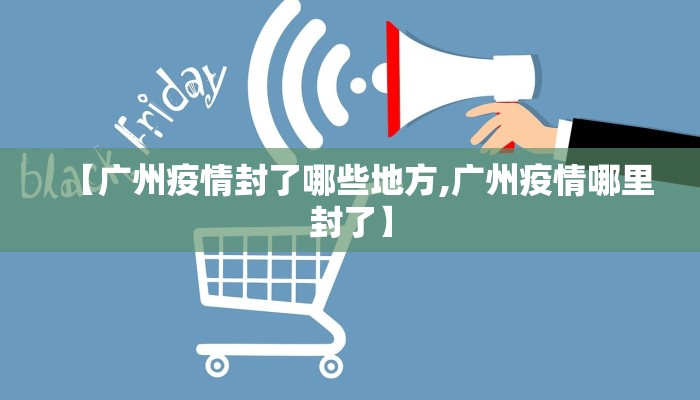 【广州疫情封了哪些地方,广州疫情哪里封了】