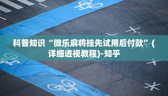科普知识“微乐麻将挂先试用后付款”(详细透视教程)-知乎