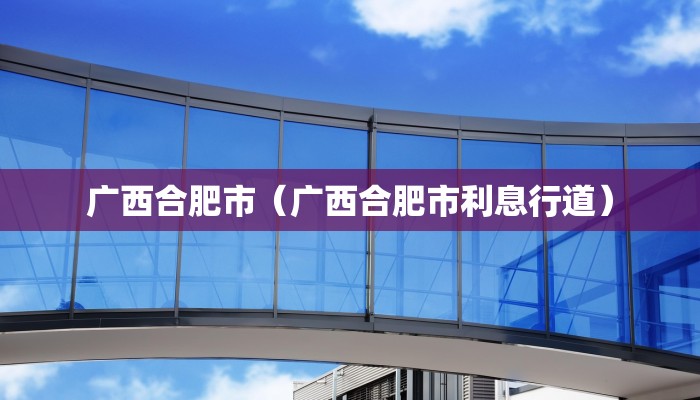 广西合肥市（广西合肥市利息行道）